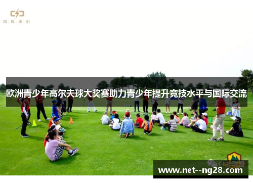 欧洲青少年高尔夫球大奖赛助力青少年提升竞技水平与国际交流