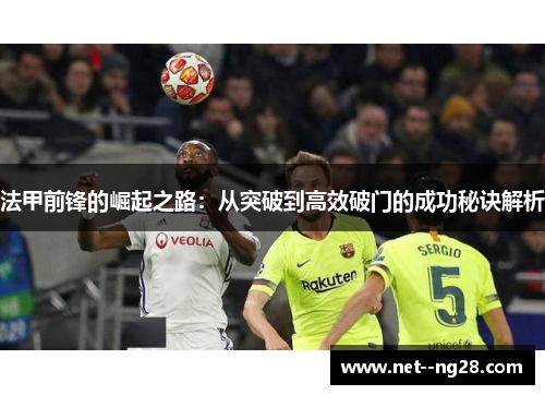 法甲前锋的崛起之路：从突破到高效破门的成功秘诀解析