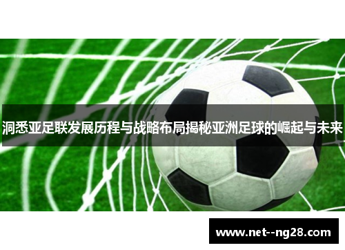 洞悉亚足联发展历程与战略布局揭秘亚洲足球的崛起与未来