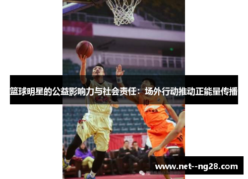 篮球明星的公益影响力与社会责任：场外行动推动正能量传播