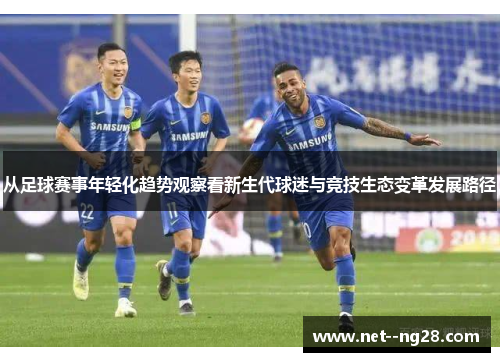 从足球赛事年轻化趋势观察看新生代球迷与竞技生态变革发展路径