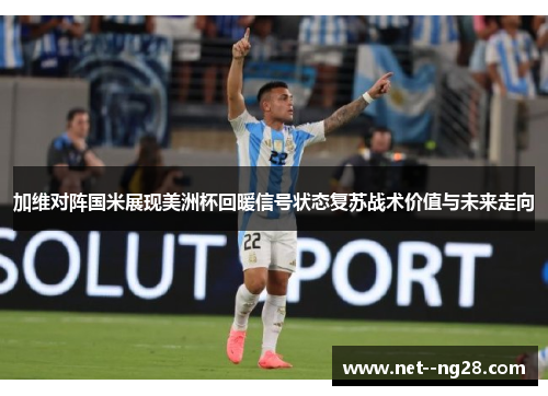 加维对阵国米展现美洲杯回暖信号状态复苏战术价值与未来走向