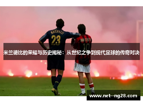 米兰德比的荣耀与历史揭秘:从世纪之争到现代足球的传奇对决 米兰德比的荣耀与历史揭秘:从世纪之争到现代足球的传奇对决