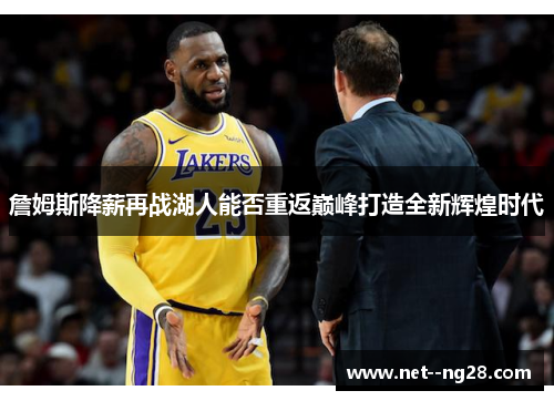 詹姆斯降薪再战湖人能否重返巅峰打造全新辉煌时代