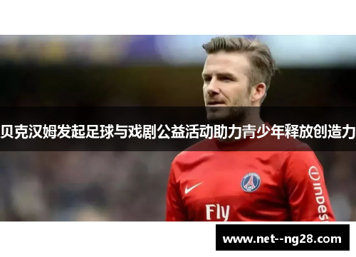 贝克汉姆发起足球与戏剧公益活动助力青少年释放创造力