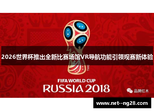 2026世界杯推出全新比赛场馆VR导航功能引领观赛新体验