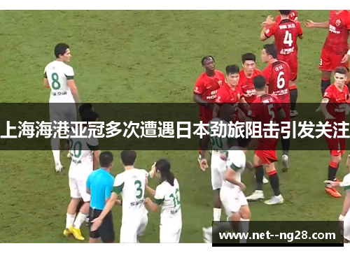 上海海港亚冠多次遭遇日本劲旅阻击引发关注