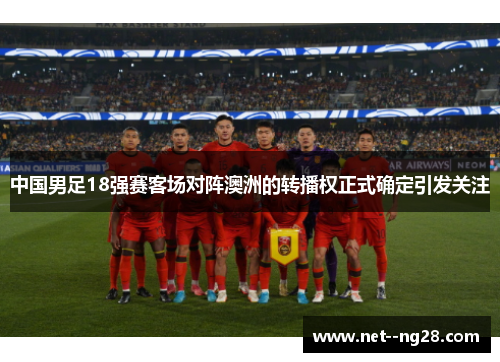 中国男足18强赛客场对阵澳洲的转播权正式确定引发关注