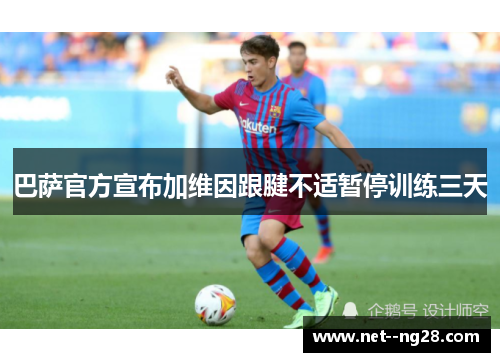 巴萨官方宣布加维因跟腱不适暂停训练三天 巴萨官方宣布加维因跟腱不适暂停训练三天