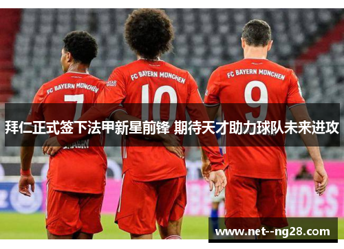 拜仁正式签下法甲新星前锋 期待天才助力球队未来进攻