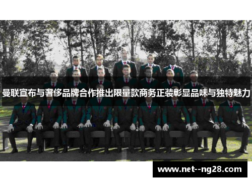 曼联宣布与奢侈品牌合作推出限量款商务正装彰显品味与独特魅力