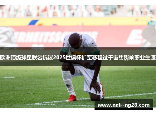 欧洲顶级球星联名抗议2025世俱杯扩军赛程过于密集影响职业生涯