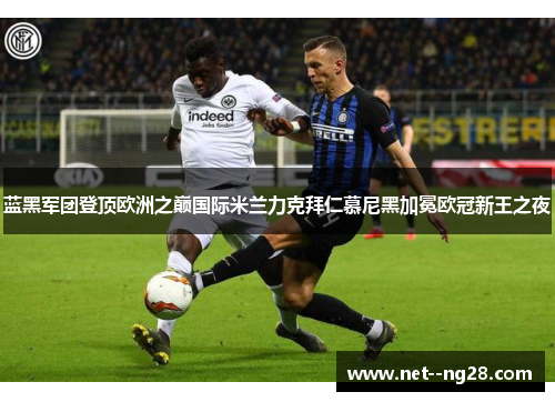 蓝黑军团登顶欧洲之巅国际米兰力克拜仁慕尼黑加冕欧冠新王之夜