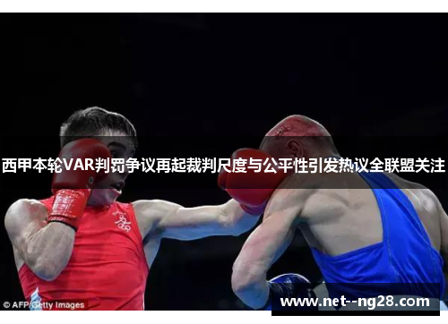 西甲本轮VAR判罚争议再起裁判尺度与公平性引发热议全联盟关注