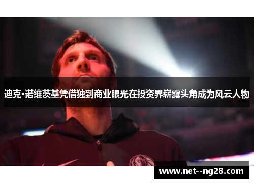 迪克·诺维茨基凭借独到商业眼光在投资界崭露头角成为风云人物