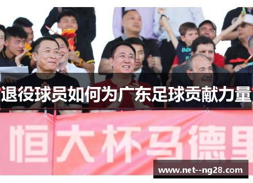 退役球员如何为广东足球贡献力量