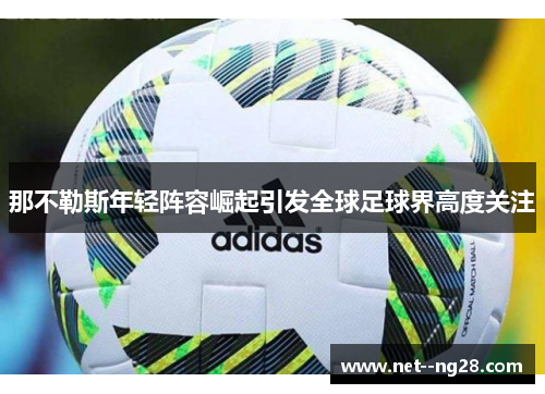 那不勒斯年轻阵容崛起引发全球足球界高度关注