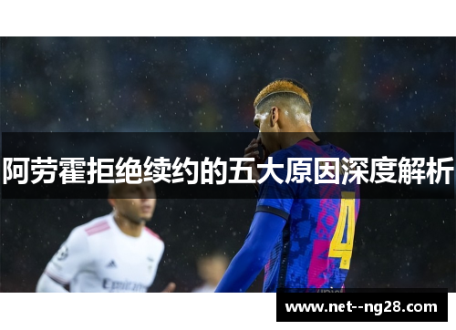 阿劳霍拒绝续约的五大原因深度解析