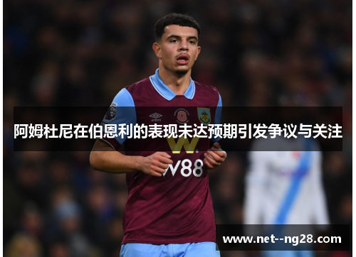 阿姆杜尼在伯恩利的表现未达预期引发争议与关注