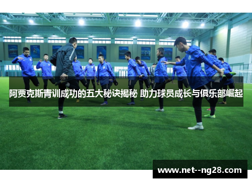阿贾克斯青训成功的五大秘诀揭秘 助力球员成长与俱乐部崛起