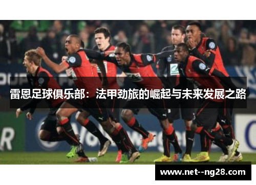 雷恩足球俱乐部：法甲劲旅的崛起与未来发展之路