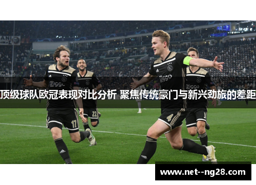 顶级球队欧冠表现对比分析 聚焦传统豪门与新兴劲旅的差距