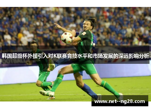 韩国超级杯外援引入对K联赛竞技水平和市场发展的深远影响分析