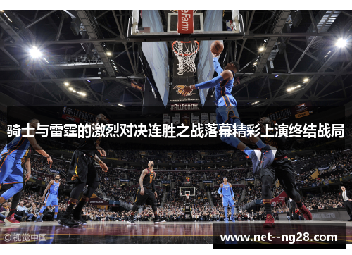 骑士与雷霆的激烈对决连胜之战落幕精彩上演终结战局
