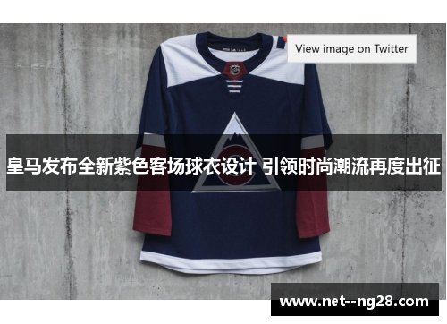 皇马发布全新紫色客场球衣设计 引领时尚潮流再度出征 皇马发布全新紫色客场球衣设计 引领时尚潮流再度出征