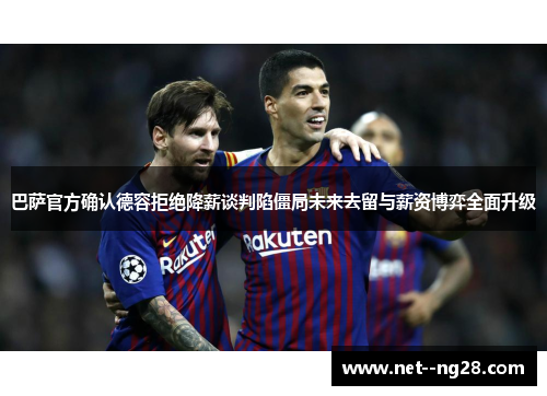 巴萨官方确认德容拒绝降薪谈判陷僵局未来去留与薪资博弈全面升级