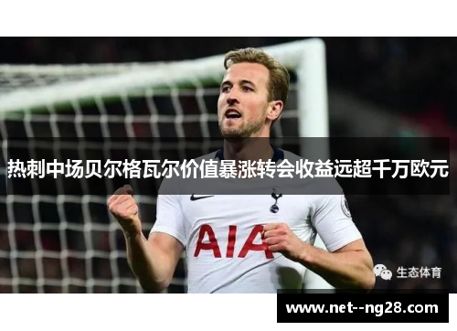 热刺中场贝尔格瓦尔价值暴涨转会收益远超千万欧元 热刺中场贝尔格瓦尔价值暴涨转会收益远超千万欧元