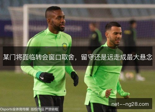 某门将面临转会窗口取舍,留守还是远走成最大悬念 某门将面临转会窗口取舍,留守还是远走成最大悬念