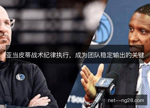 亚当皮蒂战术纪律执行，成为团队稳定输出的关键